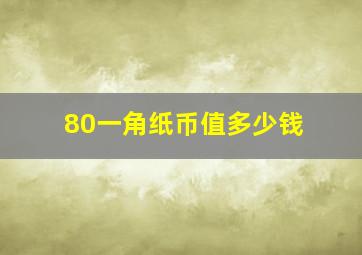 80一角纸币值多少钱