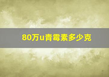 80万u青霉素多少克