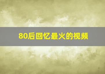 80后回忆最火的视频