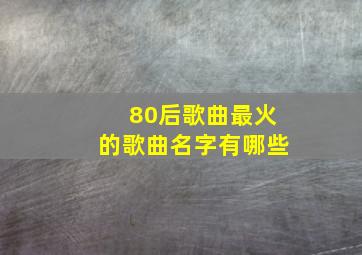 80后歌曲最火的歌曲名字有哪些