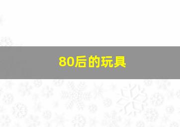 80后的玩具