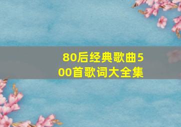 80后经典歌曲500首歌词大全集