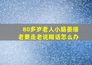 80多岁老人小脑萎缩老要走老说糊话怎么办