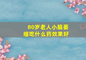 80岁老人小脑萎缩吃什么药效果好