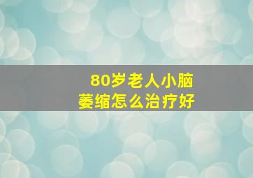 80岁老人小脑萎缩怎么治疗好