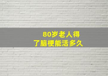 80岁老人得了脑梗能活多久