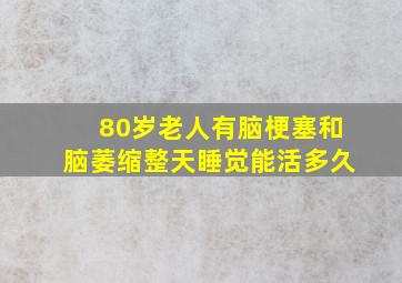 80岁老人有脑梗塞和脑萎缩整天睡觉能活多久