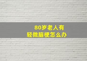 80岁老人有轻微脑梗怎么办