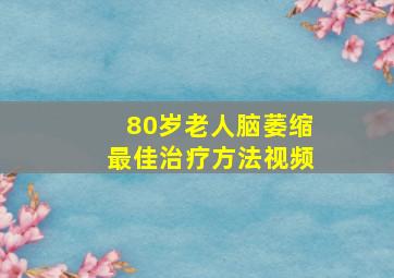 80岁老人脑萎缩最佳治疗方法视频