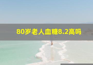 80岁老人血糖8.2高吗