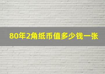 80年2角纸币值多少钱一张