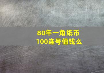 80年一角纸币100连号值钱么