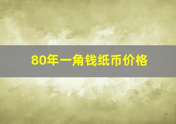 80年一角钱纸币价格