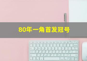 80年一角首发冠号