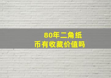 80年二角纸币有收藏价值吗