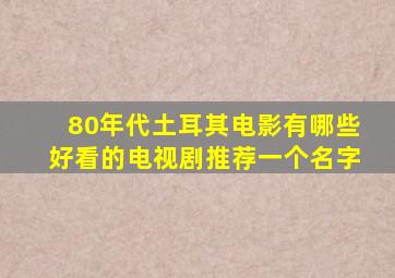 80年代土耳其电影有哪些好看的电视剧推荐一个名字