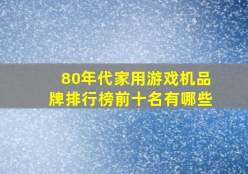 80年代家用游戏机品牌排行榜前十名有哪些