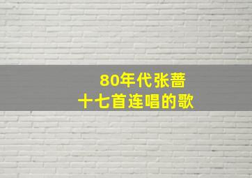 80年代张蔷十七首连唱的歌