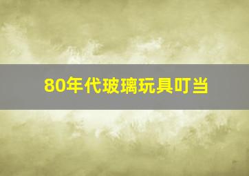 80年代玻璃玩具叮当