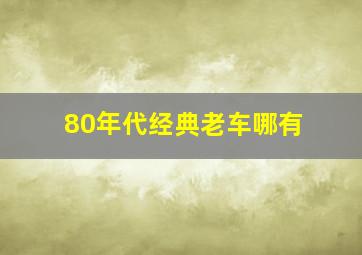 80年代经典老车哪有