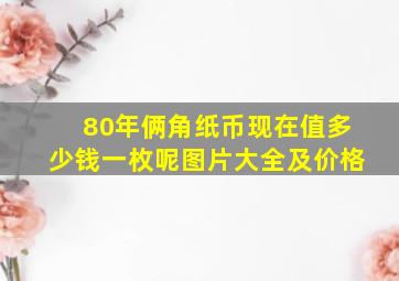 80年俩角纸币现在值多少钱一枚呢图片大全及价格