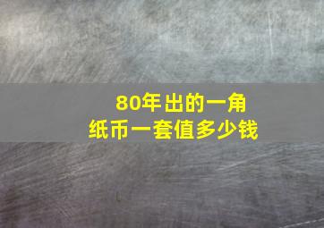 80年出的一角纸币一套值多少钱