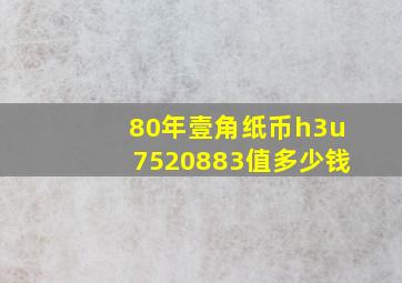 80年壹角纸币h3u7520883值多少钱