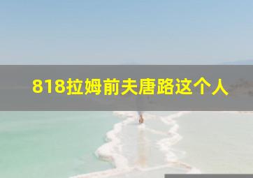 818拉姆前夫唐路这个人