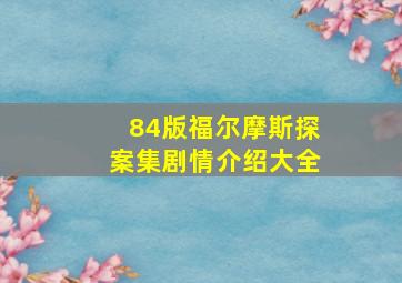 84版福尔摩斯探案集剧情介绍大全