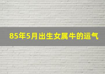 85年5月出生女属牛的运气