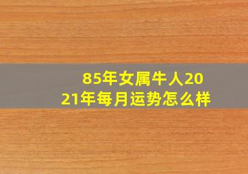 85年女属牛人2021年每月运势怎么样