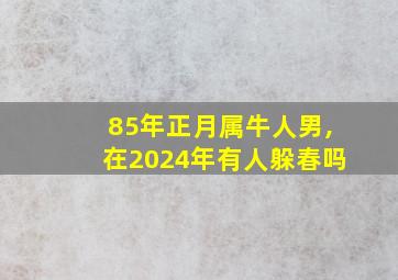 85年正月属牛人男,在2024年有人躲春吗