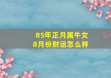 85年正月属牛女8月份财运怎么样