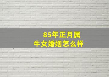 85年正月属牛女婚姻怎么样