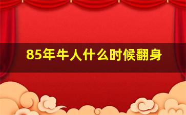 85年牛人什么时候翻身