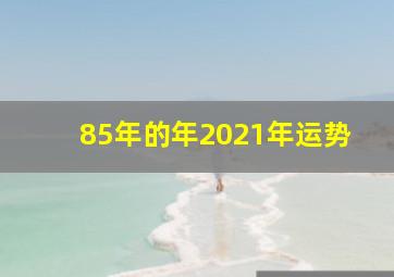 85年的年2021年运势