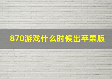 870游戏什么时候出苹果版