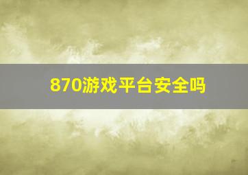 870游戏平台安全吗