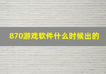 870游戏软件什么时候出的