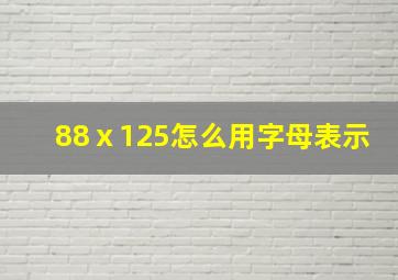 88ⅹ125怎么用字母表示