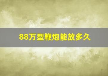 88万型鞭炮能放多久