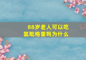 88岁老人可以吃氯吡格雷吗为什么