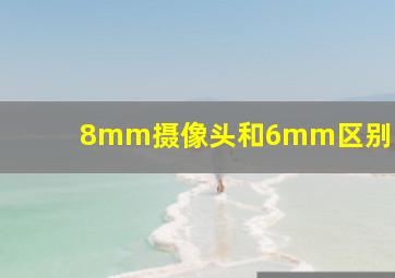 8mm摄像头和6mm区别