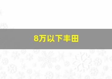 8万以下丰田