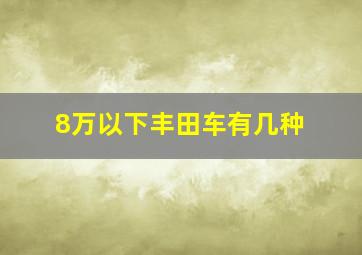 8万以下丰田车有几种