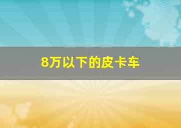 8万以下的皮卡车