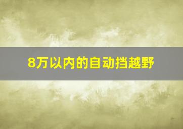 8万以内的自动挡越野