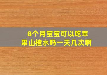 8个月宝宝可以吃苹果山楂水吗一天几次啊