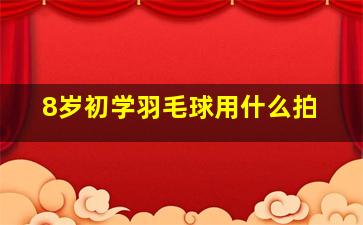 8岁初学羽毛球用什么拍