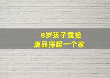 8岁孩子靠捡废品撑起一个家